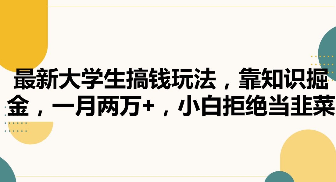 最新大学生搞钱玩法，靠知识掘金，一月两万+，小白拒绝当韭菜【揭秘】-啄木鸟资源库