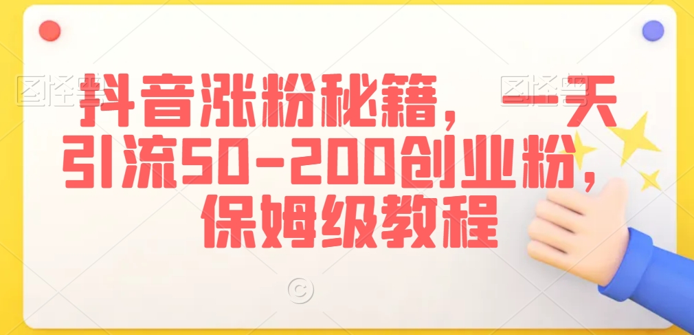 抖音涨粉秘籍，一天引流50-200创业粉，保姆级教程【揭秘】-啄木鸟资源库