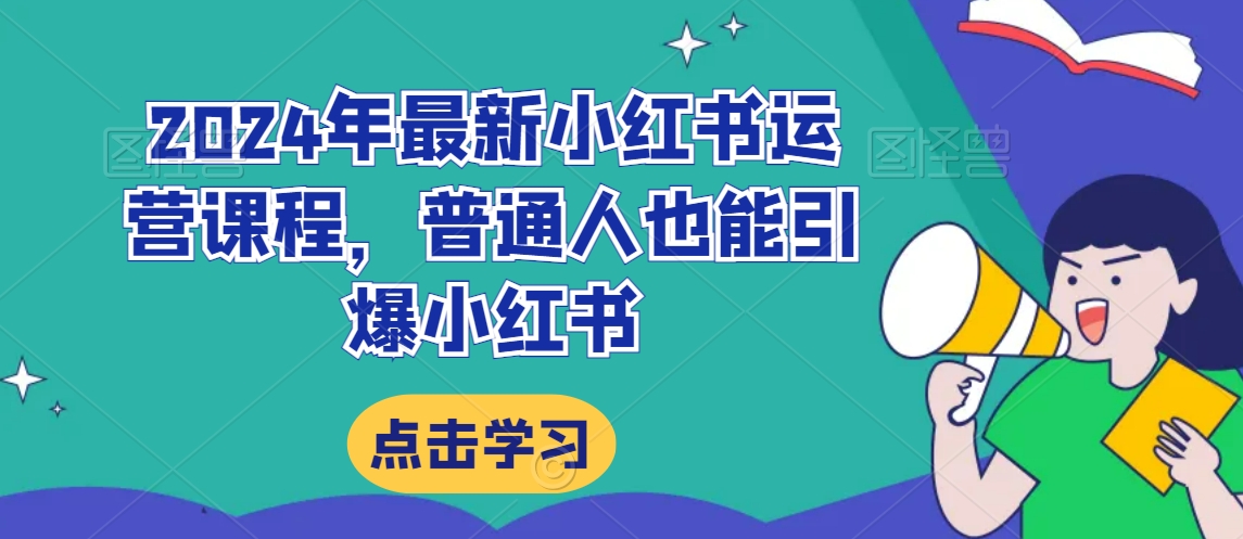 2024年最新小红书运营课程，普通人也能引爆小红书-啄木鸟资源库