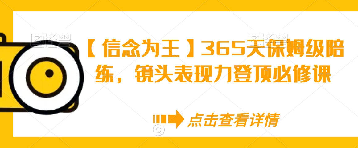 【信念为王】365天保姆级陪练，镜头表现力登顶必修课-啄木鸟资源库