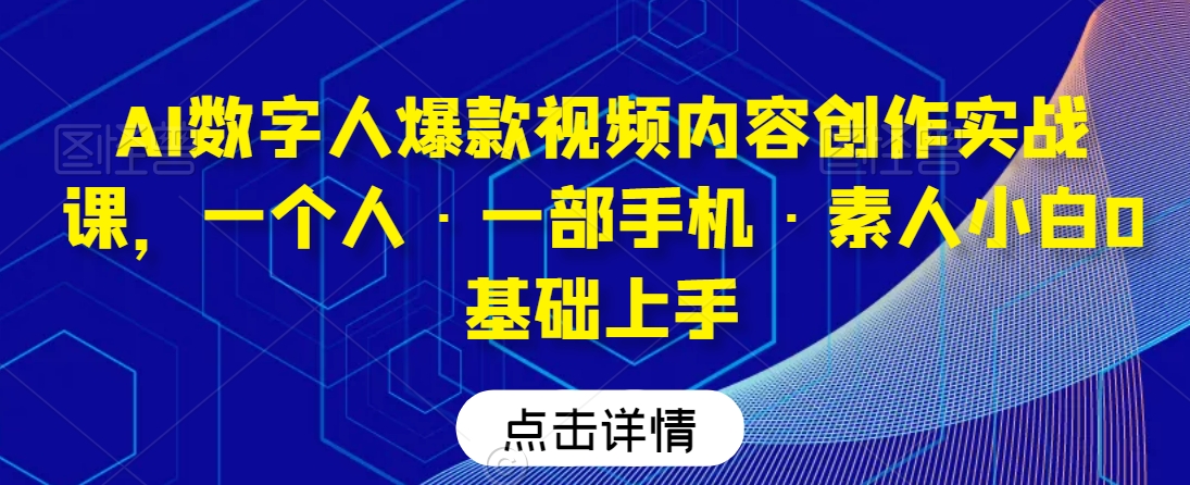 AI数字人爆款视频内容创作实战课，一个人·一部手机·素人小白0基础上手-啄木鸟资源库