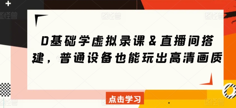 0基础学虚拟录课＆直播间搭建，普通设备也能玩出高清画质-啄木鸟资源库