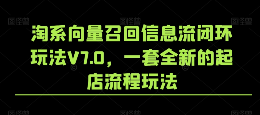 淘系向量召回信息流闭环玩法V7.0，一套全新的起店流程玩法-啄木鸟资源库