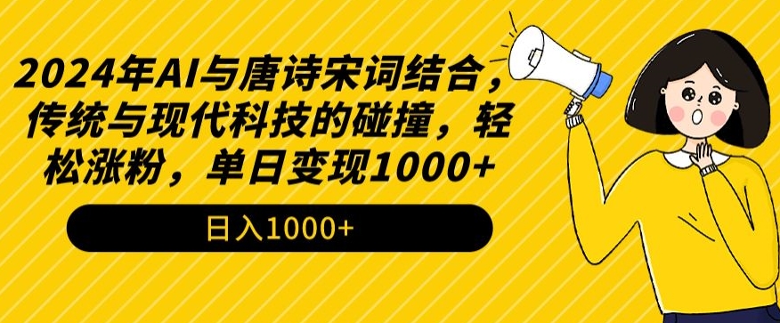 2024年AI与唐诗宋词结合，传统与现代科技的碰撞，轻松涨粉，单日变现1000+【揭秘】-啄木鸟资源库