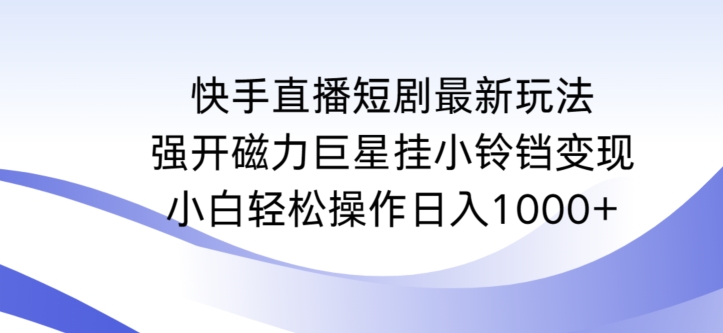 快手直播短剧最新玩法，强开磁力巨星挂小铃铛变现，小白轻松操作日入1000+【揭秘】-啄木鸟资源库