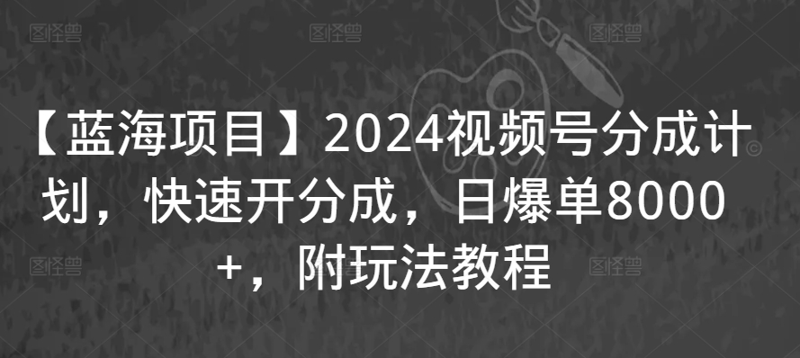 【蓝海项目】2024视频号分成计划，快速开分成，日爆单8000+，附玩法教程-啄木鸟资源库