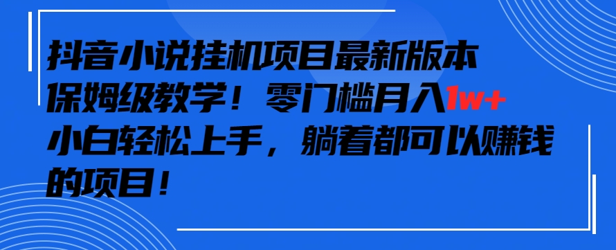 抖音最新小说挂机项目，保姆级教学，零成本月入1w+，小白轻松上手【揭秘】-啄木鸟资源库