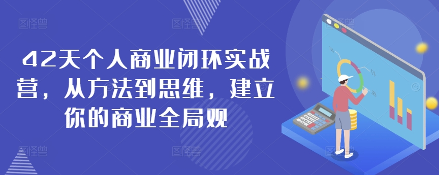 42天个人商业闭环实战营，从方法到思维，建立你的商业全局观-啄木鸟资源库