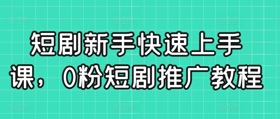 短剧新手快速上手课，0粉短剧推广教程-啄木鸟资源库