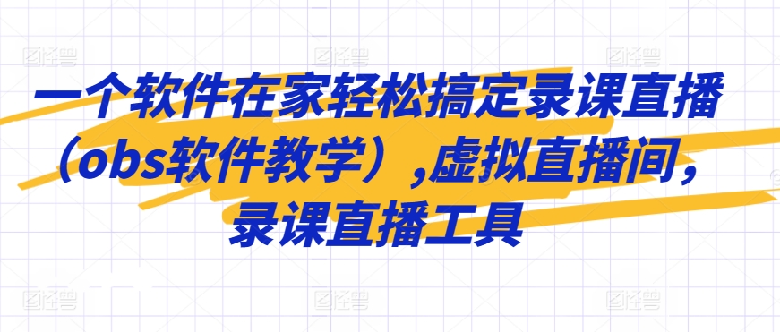 一个软件在家轻松搞定录课直播（obs软件教学）,虚拟直播间，录课直播工具-啄木鸟资源库