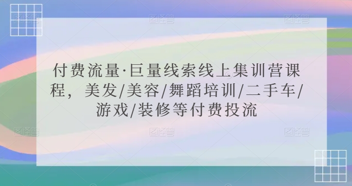 付费流量·巨量线索线上集训营课程，美发/美容/舞蹈培训/二手车/游戏/装修等付费投流-啄木鸟资源库