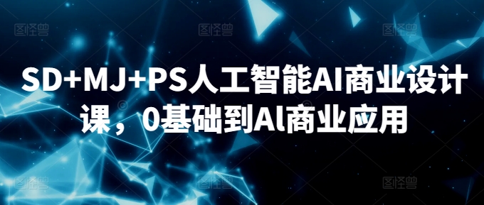 SD+MJ+PS人工智能AI商业设计课，0基础到Al商业应用-啄木鸟资源库