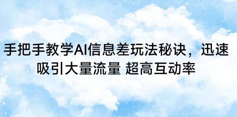 手把手教学AI信息差玩法秘诀，迅速吸引大量流量，超高互动率【揭秘】-啄木鸟资源库