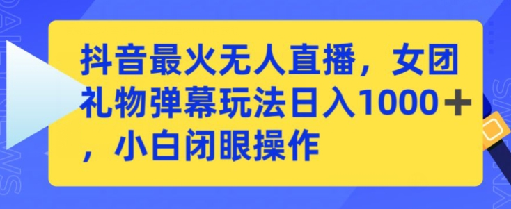 抖音最火无人直播，女团礼物弹幕玩法，日赚一千＋，小白闭眼操作【揭秘】-啄木鸟资源库