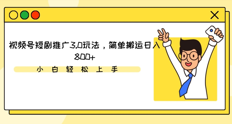 视频号短剧推广3.0玩法，简单搬运日入800+【揭秘】-啄木鸟资源库