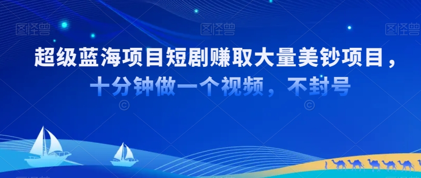 超级蓝海项目短剧赚取大量美钞项目，国内短剧出海tk赚美钞，十分钟做一个视频【揭秘】-啄木鸟资源库