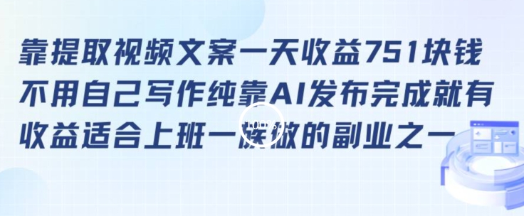 靠提取视频文案一天收益751块，适合上班一族做的副业【揭秘】-啄木鸟资源库