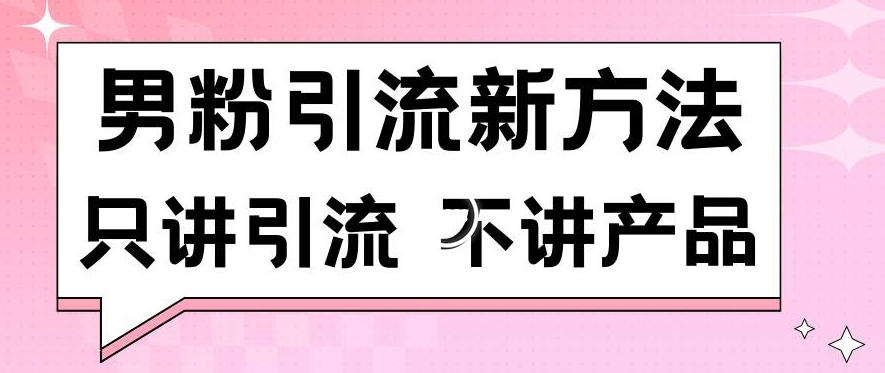 男粉引流新方法日引流100多个男粉只讲引流不讲产品不违规不封号【揭秘】-啄木鸟资源库