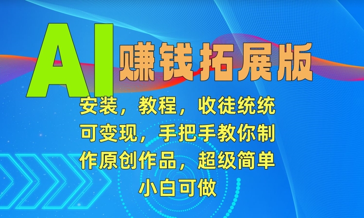 AI赚钱拓展版，安装，教程，收徒统统可变现，手把手教你制作原创作品，超级简单，小白可做【揭秘】-啄木鸟资源库