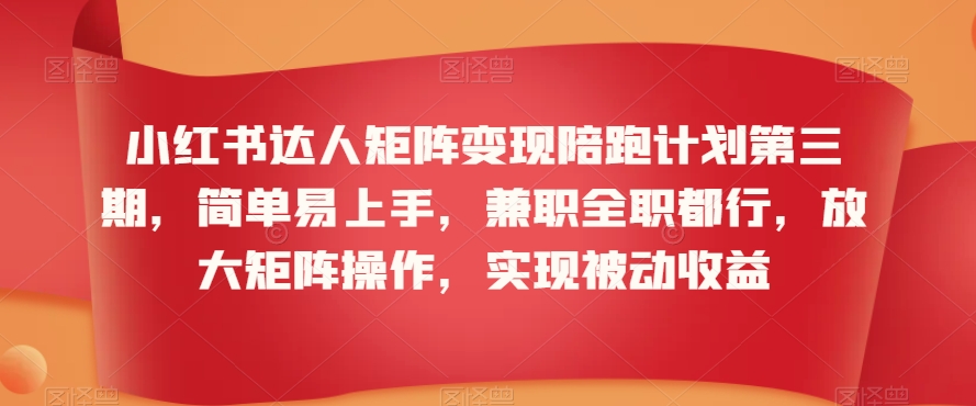 小红书达人矩阵变现陪跑计划第三期，简单易上手，兼职全职都行，放大矩阵操作，实现被动收益-啄木鸟资源库