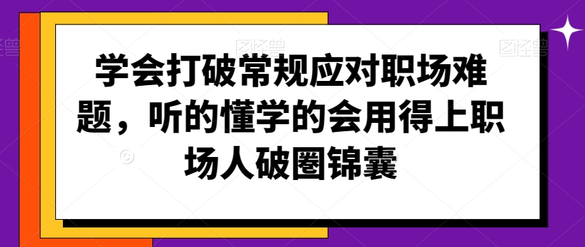 学会打破常规应对职场难题，听的懂学的会用得上职场人破圏锦囊-啄木鸟资源库