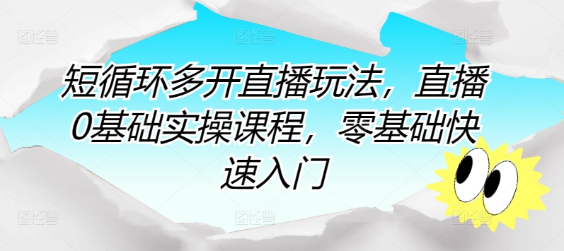 短循环多开直播玩法，直播0基础实操课程，零基础快速入门-啄木鸟资源库