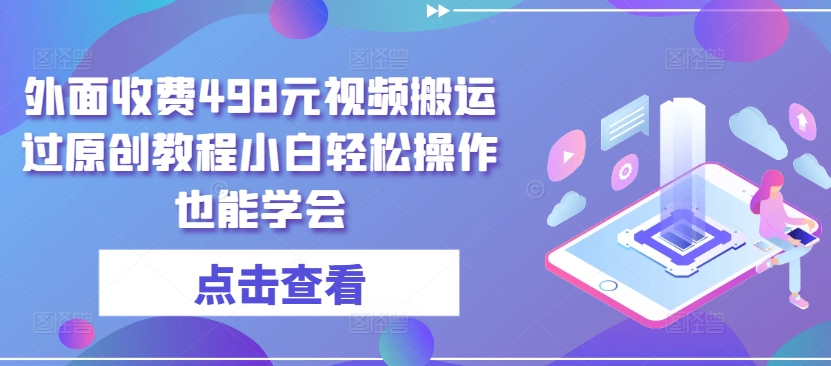 外面收费498元视频搬运过原创教程小白轻松操作也能学会【揭秘】-啄木鸟资源库