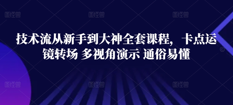 技术流从新手到大神全套课程，卡点运镜转场 多视角演示 通俗易懂-啄木鸟资源库