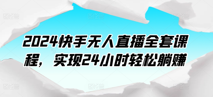 2024快手无人直播全套课程，实现24小时轻松躺赚-啄木鸟资源库