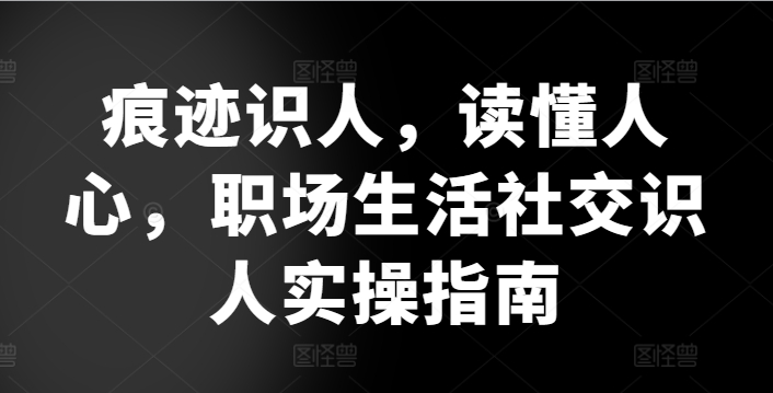 痕迹识人，读懂人心，​职场生活社交识人实操指南-啄木鸟资源库