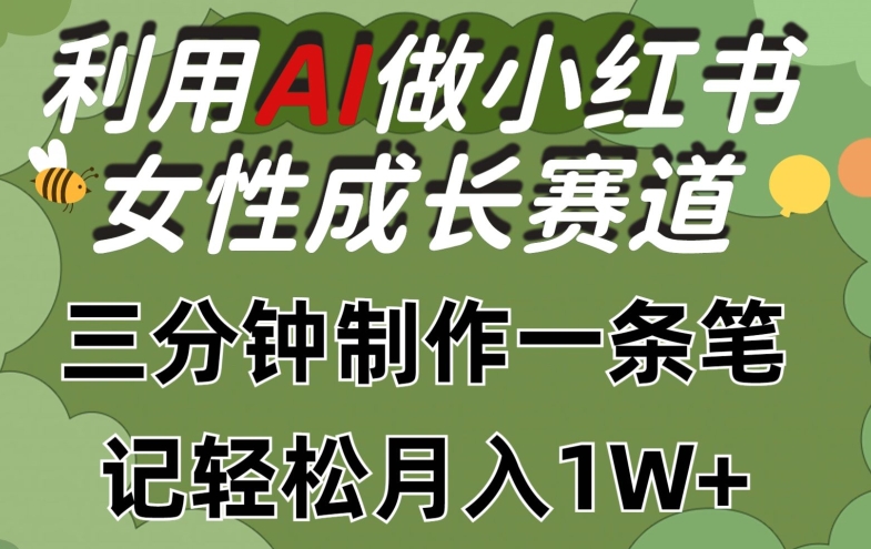 利用Ai做小红书女性成长赛道，三分钟制作一条笔记，轻松月入1w+【揭秘】-啄木鸟资源库