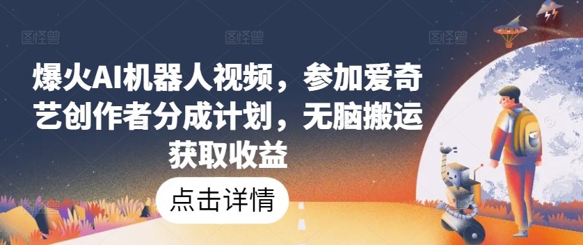 爆火AI机器人视频，参加爱奇艺创作者分成计划，无脑搬运获取收益【揭秘】-啄木鸟资源库