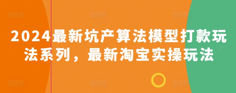 2024最新坑产算法模型打款玩法系列，最新淘宝实操玩法-啄木鸟资源库