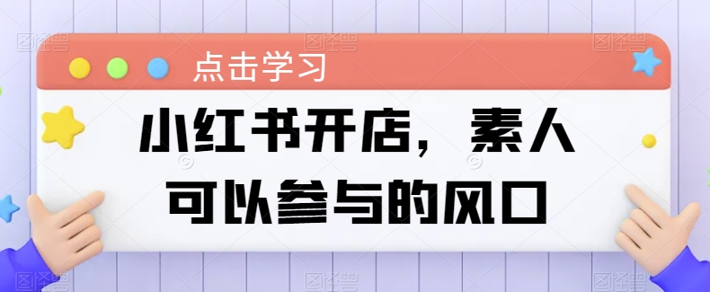 小红书开店，素人可以参与的风口-啄木鸟资源库