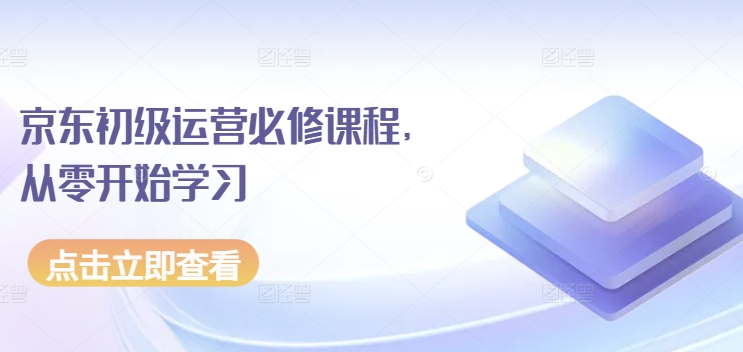 京东初级运营必修课程，从零开始学习-啄木鸟资源库