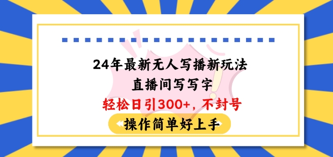 24年最新无人写播新玩法直播间，写写字轻松日引100+粉丝，不封号操作简单好上手【揭秘】-啄木鸟资源库