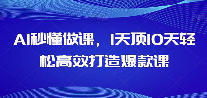 AI秒懂做课，1天顶10天轻松高效打造爆款课-啄木鸟资源库