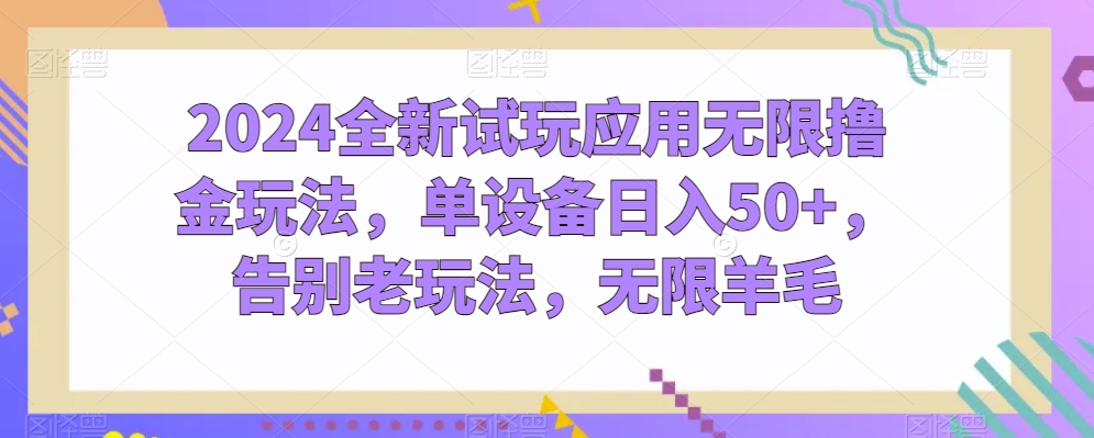 2024全新试玩应用无限撸金玩法，单设备日入50+，告别老玩法，无限羊毛【揭秘】-啄木鸟资源库