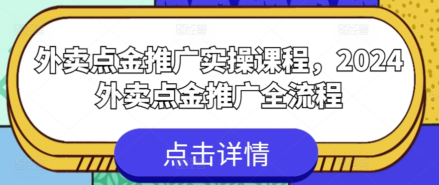 外卖点金推广实操课程，2024外卖点金推广全流程-啄木鸟资源库