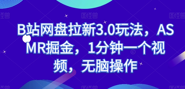 B站网盘拉新3.0玩法，ASMR掘金，1分钟一个视频，无脑操作【揭秘】-啄木鸟资源库