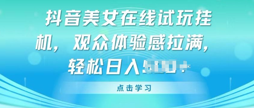 抖音美女在线试玩挂JI，观众体验感拉满，实现轻松变现【揭秘】-啄木鸟资源库