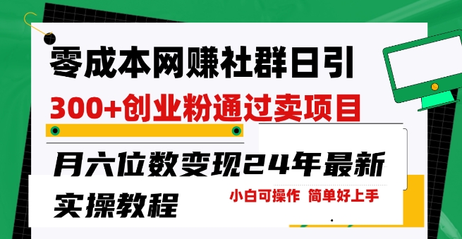 零成本网创群日引300+创业粉，卖项目月六位数变现，门槛低好上手，24年最新实操教程【揭秘】-啄木鸟资源库