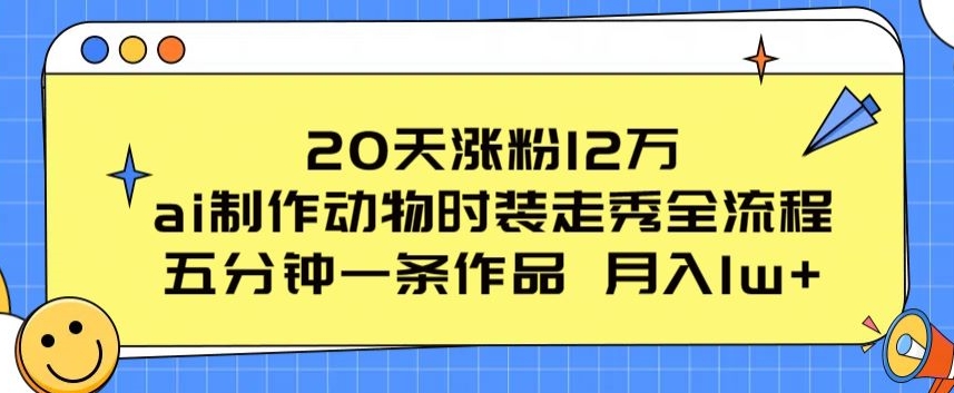 20天涨粉12万，ai制作动物时装走秀全流程，五分钟一条作品，流量大【揭秘】-啄木鸟资源库