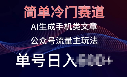 简单冷门赛道，AI生成手机类文章，公众号流量主玩法，单号日入100+【揭秘】-啄木鸟资源库