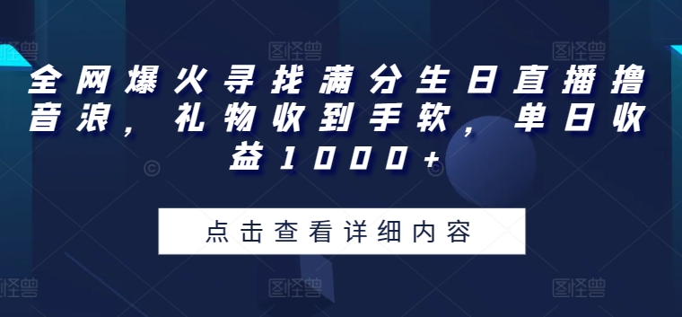 全网爆火寻找满分生日直播撸音浪，礼物收到手软，单日收益1000+【揭秘】-啄木鸟资源库