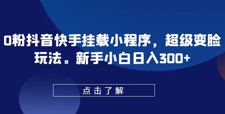 0粉抖音快手挂载小程序，超级变脸玩法，新手小白日入300+【揭秘】-啄木鸟资源库