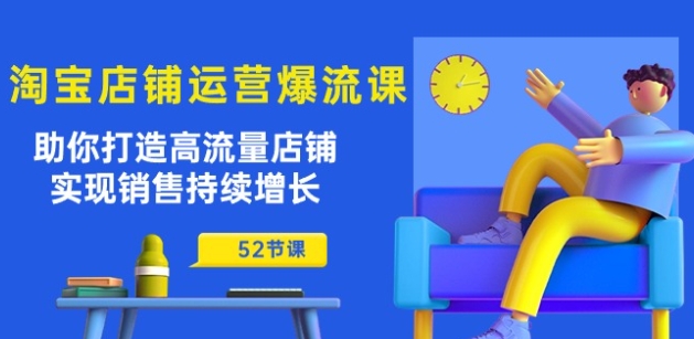 淘宝店铺运营爆流课：助你打造高流量店铺，实现销售持续增长(52节课)-啄木鸟资源库