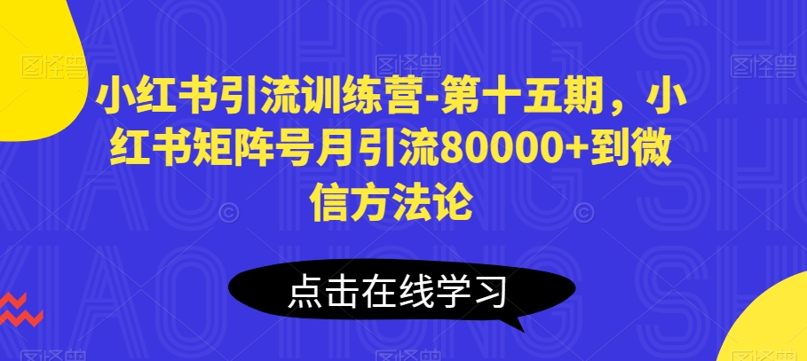 小红书引流训练营-第十五期，小红书矩阵号月引流80000+到微信方法论-啄木鸟资源库