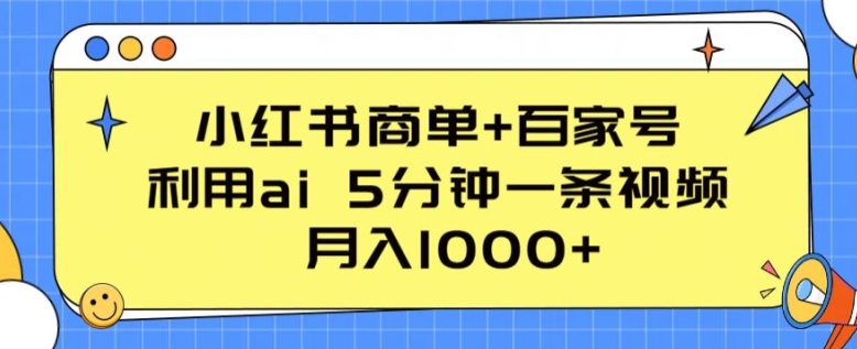 小红书商单+百家号，利用ai 5分钟一条视频，月入1000+【揭秘】-啄木鸟资源库