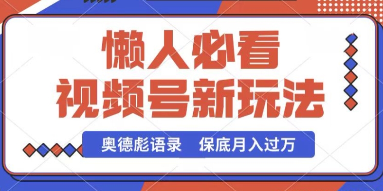 视频号新玩法，奥德彪语录，视频制作简单，流量也不错，保底月入过W【揭秘】-啄木鸟资源库